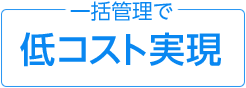 一括管理で低コスト実現