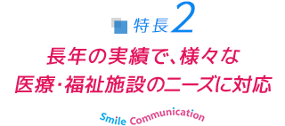 長年の実績で、様々な医療・福祉施設のニーズに対応