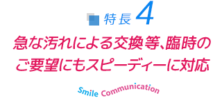 急な汚れによる交換等、臨時のご要望にもスピーディーに対応