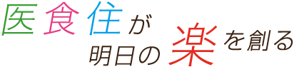 医・食・住が明日の楽を創る