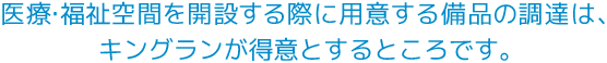 医療・福祉空間を開設する際に備品お調達は、キングランが得意とするところです。